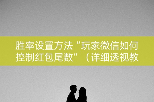 胜率设置方法“玩家微信如何控制红包尾数”（详细透视教程）-哔哩哔哩