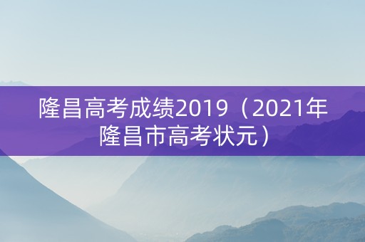 隆昌高考成绩2019（2021年隆昌市高考状元）