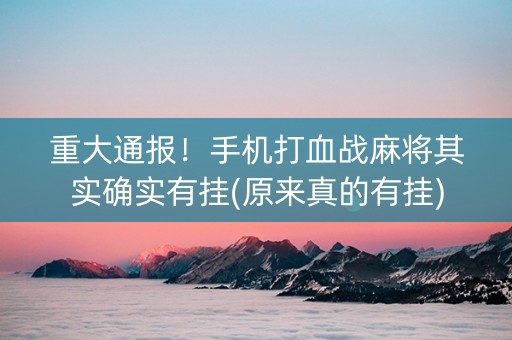 重大通报！手机打血战麻将其实确实有挂(原来真的有挂)