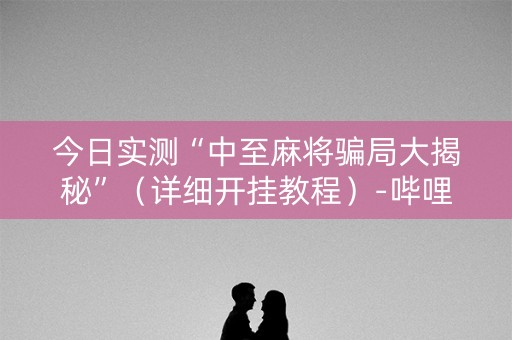 今日实测“中至麻将骗局大揭秘”（详细开挂教程）-哔哩哔哩