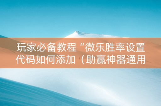 玩家必备教程“微乐胜率设置代码如何添加（助赢神器通用版）