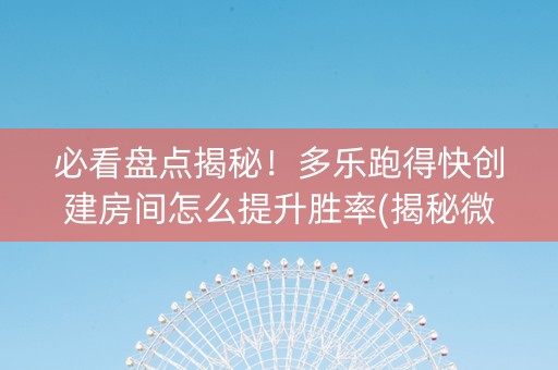 必看盘点揭秘！多乐跑得快创建房间怎么提升胜率(揭秘微信里如何让牌变好)
