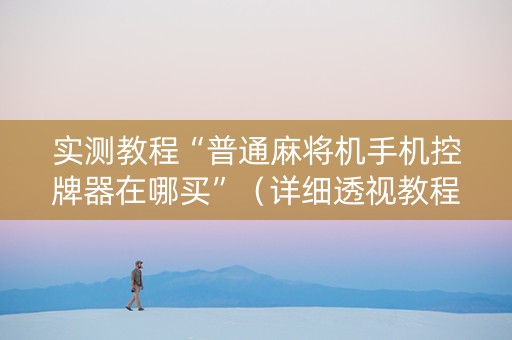 实测教程“普通麻将机手机控牌器在哪买”（详细透视教程）-哔哩哔哩