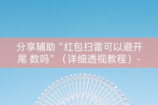 分享辅助“红包扫雷可以避开尾 数吗”（详细透视教程）-哔哩哔哩