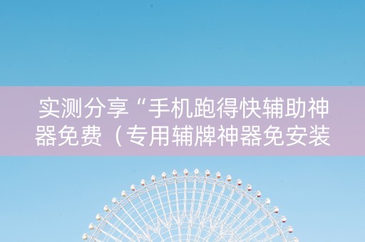 实测分享“手机跑得快辅助神器免费（专用辅牌神器免安装）