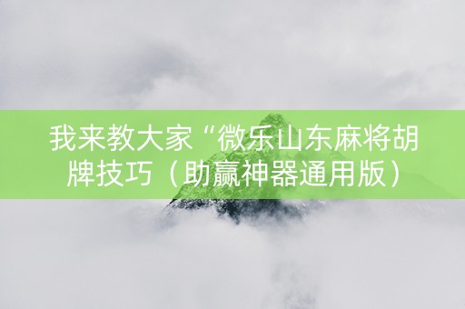 我来教大家“微乐山东麻将胡牌技巧（助赢神器通用版）