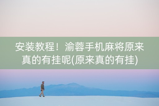 安装教程！渝蓉手机麻将原来真的有挂呢(原来真的有挂)
