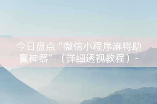 今日盘点“微信小程序麻将助赢神器”（详细透视教程）-哔哩哔哩