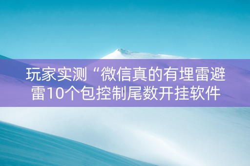 玩家实测“微信真的有埋雷避雷10个包控制尾数开挂软件神器”（详细透视教程）-哔哩哔哩