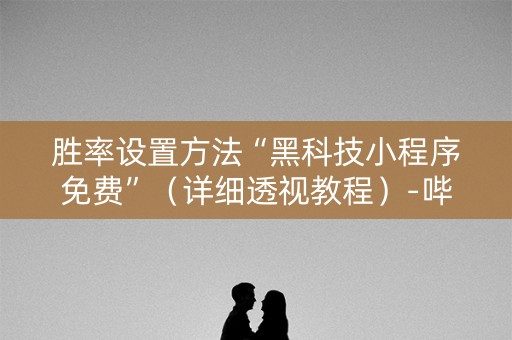 胜率设置方法“黑科技小程序免费”（详细透视教程）-哔哩哔哩