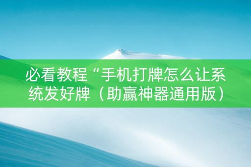 必看教程“手机打牌怎么让系统发好牌（助赢神器通用版）