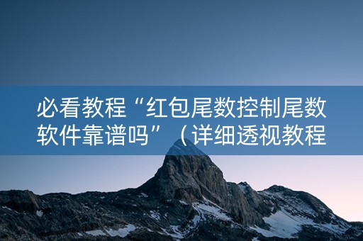 必看教程“红包尾数控制尾数软件靠谱吗”（详细透视教程）-哔哩哔哩