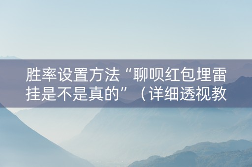 胜率设置方法“聊呗红包埋雷挂是不是真的”（详细透视教程）-哔哩哔哩