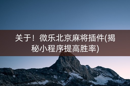 关于！微乐北京麻将插件(揭秘小程序提高胜率)