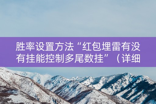 胜率设置方法“红包埋雷有没有挂能控制多尾数挂”（详细透视教程）-哔哩哔哩