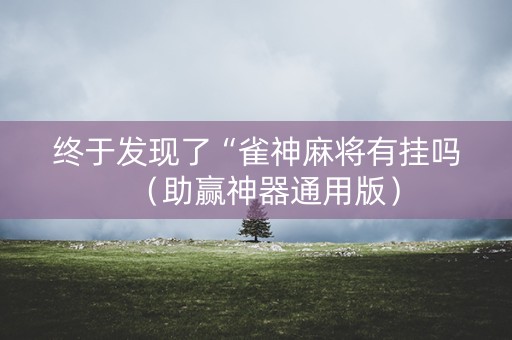 终于发现了“雀神麻将有挂吗（助赢神器通用版）