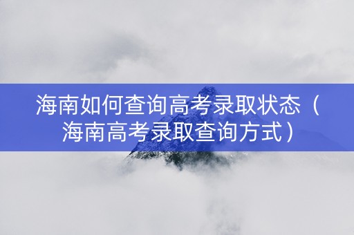 海南如何查询高考录取状态（海南高考录取查询方式）