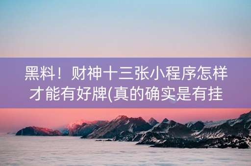 黑料！财神十三张小程序怎样才能有好牌(真的确实是有挂)