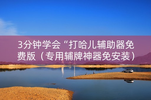 3分钟学会“打哈儿辅助器免费版（专用辅牌神器免安装）
