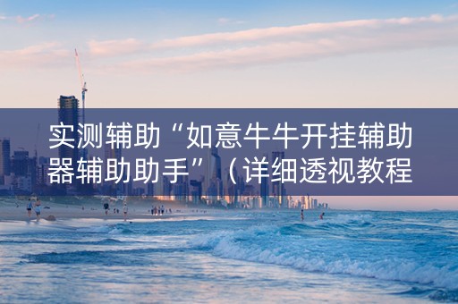 实测辅助“如意牛牛开挂辅助器辅助助手”（详细透视教程）-哔哩哔哩