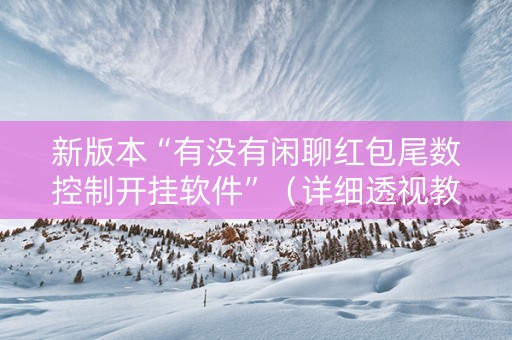 新版本“有没有闲聊红包尾数控制开挂软件”（详细透视教程）-哔哩哔哩
