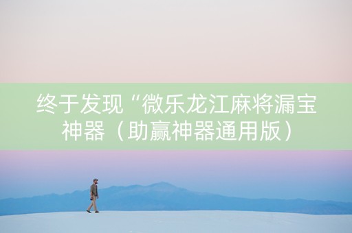 终于发现“微乐龙江麻将漏宝神器（助赢神器通用版）