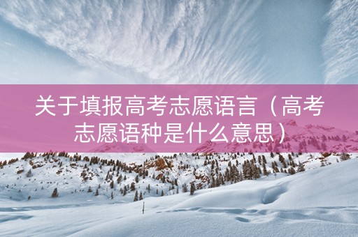 关于填报高考志愿语言（高考志愿语种是什么意思）