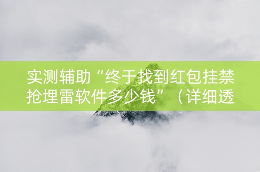 实测辅助“终于找到红包挂禁抢埋雷软件多少钱”（详细透视教程）-哔哩哔哩