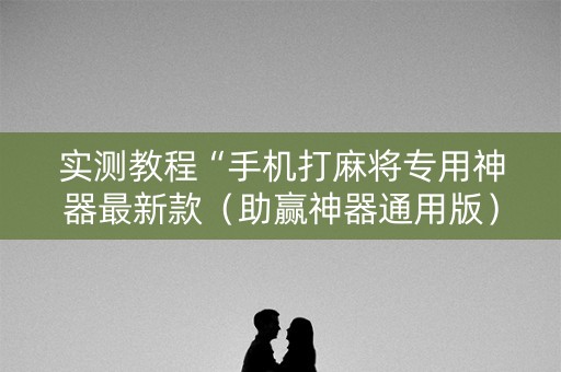 实测教程“手机打麻将专用神器最新款（助赢神器通用版）