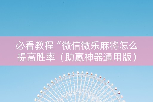 必看教程“微信微乐麻将怎么提高胜率（助赢神器通用版）