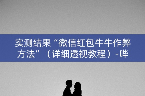 实测结果“微信红包牛牛作弊方法”（详细透视教程）-哔哩哔哩