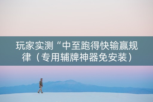 玩家实测“中至跑得快输赢规律（专用辅牌神器免安装）