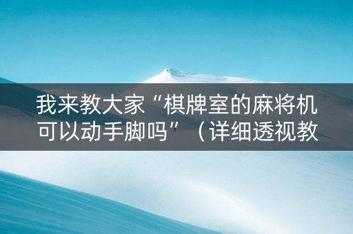 我来教大家“棋牌室的麻将机可以动手脚吗”（详细透视教程）-哔哩哔哩