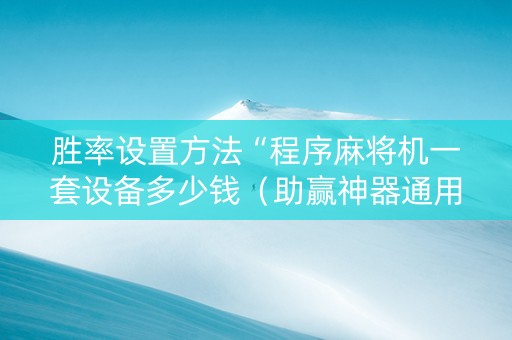 胜率设置方法“程序麻将机一套设备多少钱（助赢神器通用版）