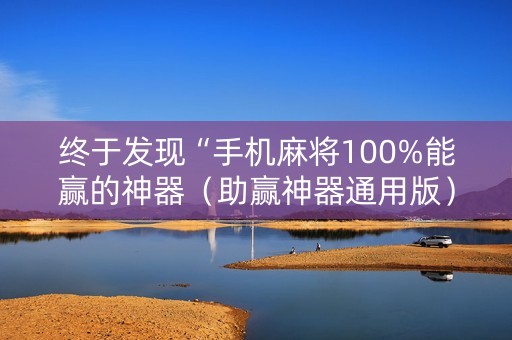 终于发现“手机麻将100%能赢的神器（助赢神器通用版）