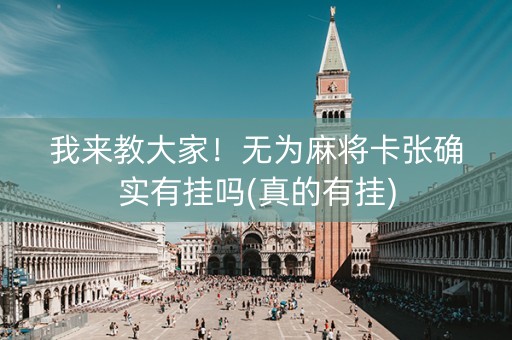 我来教大家！无为麻将卡张确实有挂吗(真的有挂)