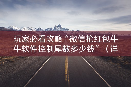 玩家必看攻略“微信抢红包牛牛软件控制尾数多少钱”（详细透视教程）-哔哩哔哩