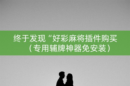 终于发现“好彩麻将插件购买（专用辅牌神器免安装）