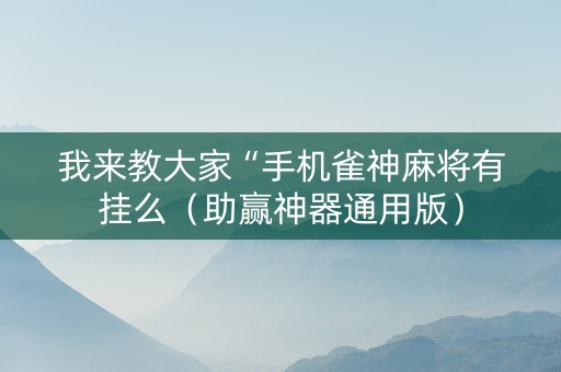 我来教大家“手机雀神麻将有挂么（助赢神器通用版）