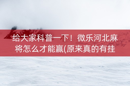 给大家科普一下！微乐河北麻将怎么才能赢(原来真的有挂呢)