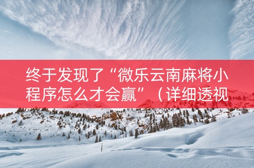 终于发现了“微乐云南麻将小程序怎么才会赢”（详细透视教程）-哔哩哔哩