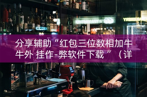分享辅助“红包三位数相加牛牛外 挂作-弊软件下载 ”（详细透视教程）-哔哩哔哩