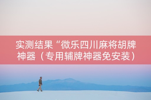 实测结果“微乐四川麻将胡牌神器（专用辅牌神器免安装）