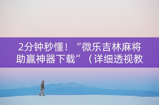 2分钟秒懂！“微乐吉林麻将助赢神器下载”（详细透视教程）-哔哩哔哩