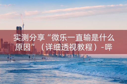 实测分享“微乐一直输是什么原因”（详细透视教程）-哔哩哔哩
