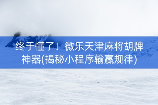 终于懂了！微乐天津麻将胡牌神器(揭秘小程序输赢规律)