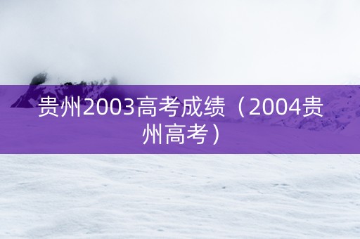 贵州2003高考成绩（2004贵州高考）