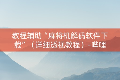 教程辅助“麻将机解码软件下载”（详细透视教程）-哔哩哔哩