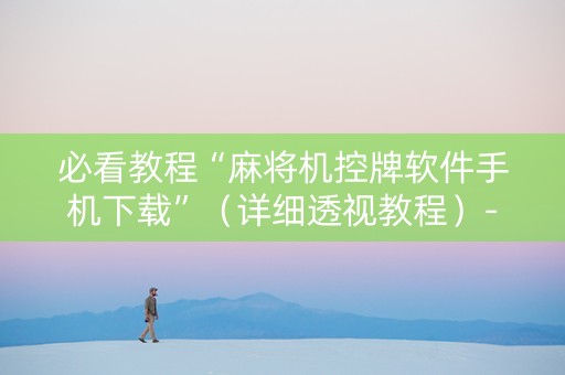 必看教程“麻将机控牌软件手机下载”（详细透视教程）-哔哩哔哩