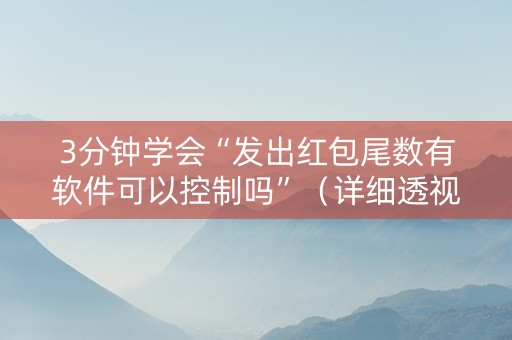 3分钟学会“发出红包尾数有软件可以控制吗”（详细透视教程）-哔哩哔哩